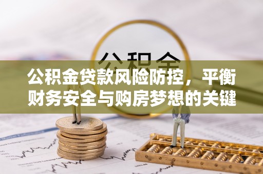 新丰公积金贷款风险防控，平衡财务安全与购房梦想的关键