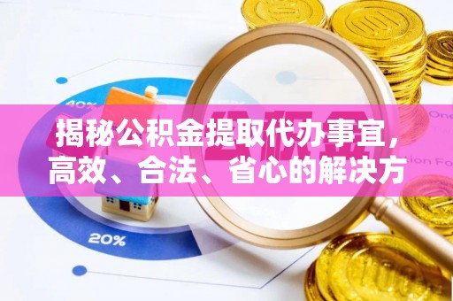 新丰揭秘公积金提取代办事宜，高效、合法、省心的解决方案
