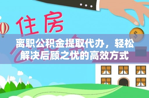 新丰离职公积金提取代办，轻松解决后顾之忧的高效方式