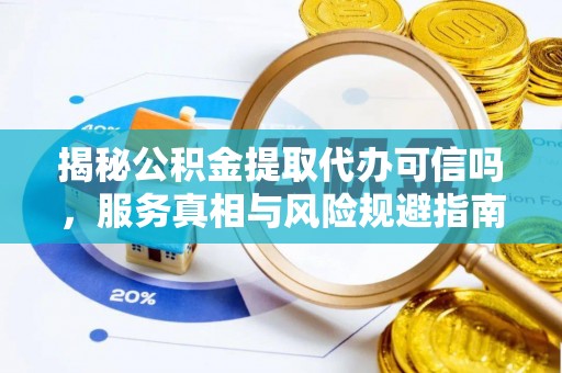 新丰揭秘公积金提取代办可信吗，服务真相与风险规避指南