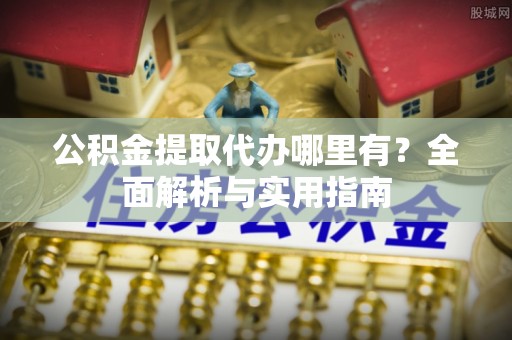 新丰公积金提取代办哪里有？全面解析与实用指南