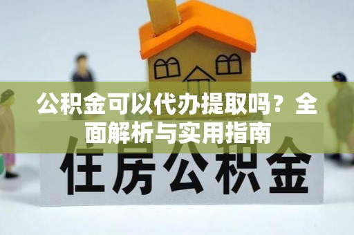 新丰公积金可以代办提取吗？全面解析与实用指南