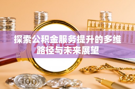 新丰探索公积金服务提升的多维路径与未来展望
