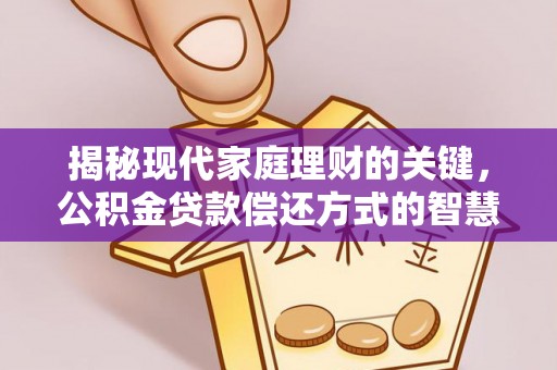新丰揭秘现代家庭理财的关键，公积金贷款偿还方式的智慧选择