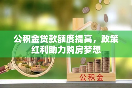 新丰公积金贷款额度提高，政策红利助力购房梦想