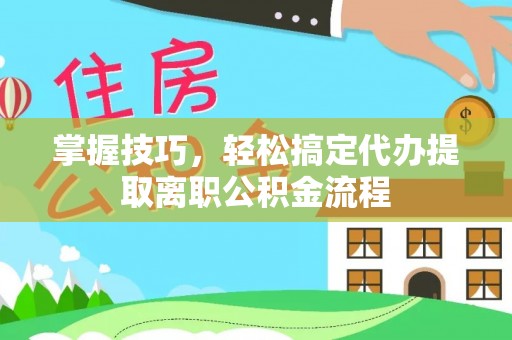 新丰掌握技巧，轻松搞定代办提取离职公积金流程