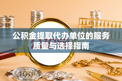 新丰公积金提取代办单位的服务质量与选择指南