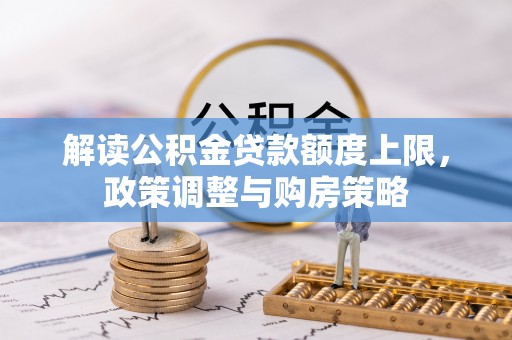 新丰解读公积金贷款额度上限，政策调整与购房策略