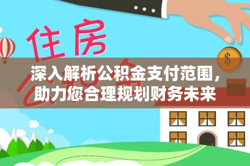 新丰深入解析公积金支付范围，助力您合理规划财务未来