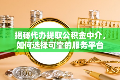 新丰揭秘代办提取公积金中介，如何选择可靠的服务平台