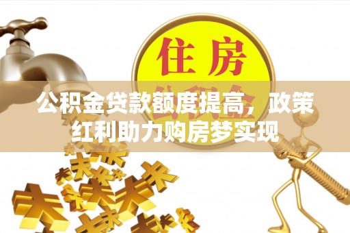 新丰公积金贷款额度提高，政策红利助力购房梦实现