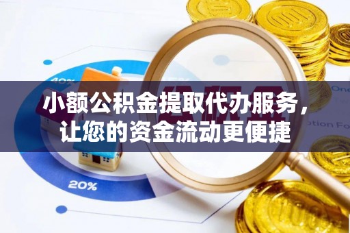 新丰小额公积金提取代办服务，让您的资金流动更便捷