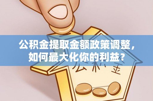 新丰公积金提取金额政策调整，如何最大化你的利益？