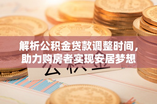 新丰解析公积金贷款调整时间，助力购房者实现安居梦想