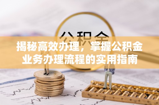新丰揭秘高效办理，掌握公积金业务办理流程的实用指南