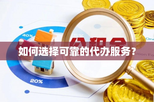 新丰如何选择可靠的代办服务？