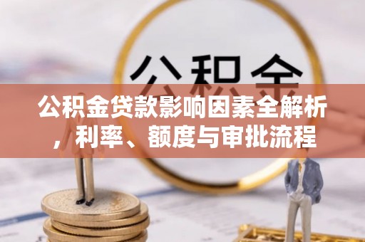 新丰公积金贷款影响因素全解析，利率、额度与审批流程