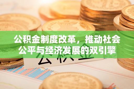 新丰公积金制度改革，推动社会公平与经济发展的双引擎
