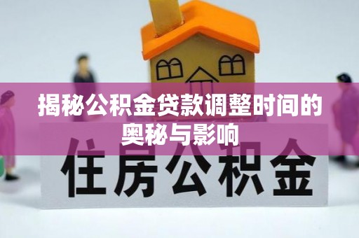 新丰揭秘公积金贷款调整时间的奥秘与影响