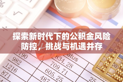 新丰探索新时代下的公积金风险防控，挑战与机遇并存