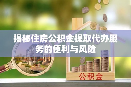新丰揭秘住房公积金提取代办服务的便利与风险