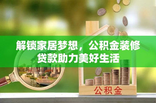 新丰解锁家居梦想，公积金装修贷款助力美好生活