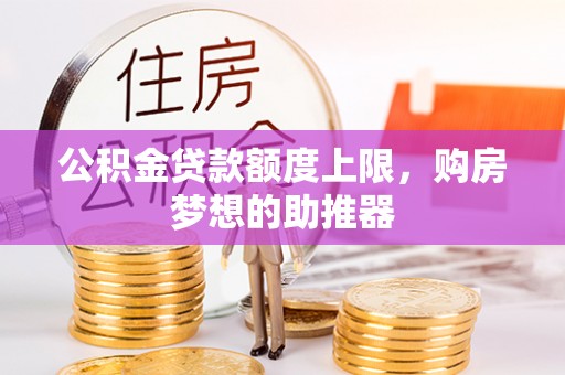 新丰公积金贷款额度上限，购房梦想的助推器