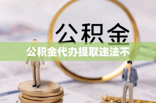 新丰公积金代办提取违法不