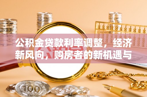 新丰公积金贷款利率调整，经济新风向，购房者的新机遇与挑战