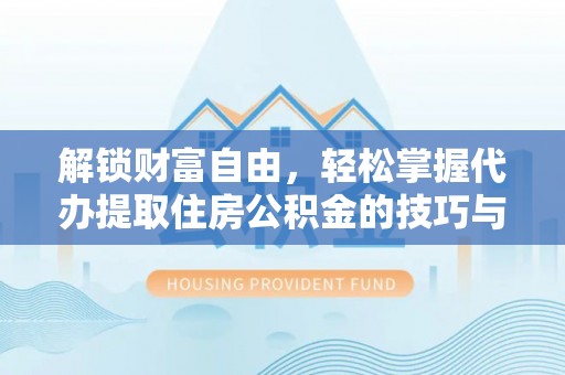 新丰解锁财富自由，轻松掌握代办提取住房公积金的技巧与攻略