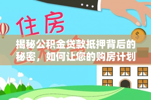 新丰揭秘公积金贷款抵押背后的秘密，如何让您的购房计划更轻松？