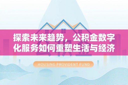 新丰探索未来趋势，公积金数字化服务如何重塑生活与经济