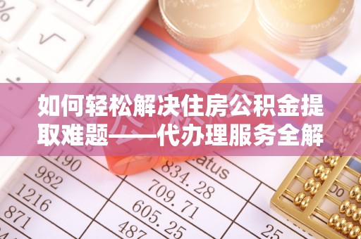 新丰如何轻松解决住房公积金提取难题——代办理服务全解析