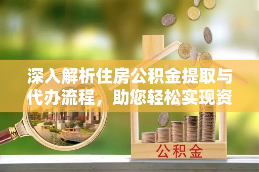 新丰深入解析住房公积金提取与代办流程，助您轻松实现资金利用最大化