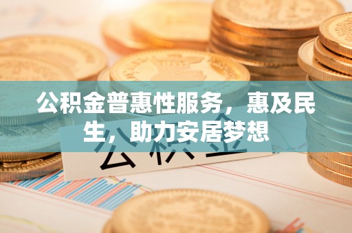 新丰公积金普惠性服务，惠及民生，助力安居梦想