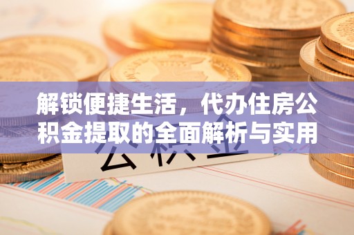 新丰解锁便捷生活，代办住房公积金提取的全面解析与实用指南