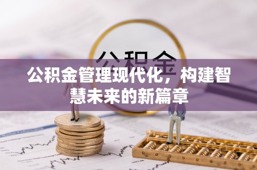 新丰公积金管理现代化，构建智慧未来的新篇章