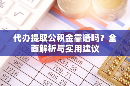 新丰代办提取公积金靠谱吗？全面解析与实用建议
