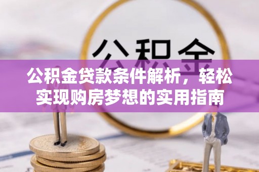 新丰公积金贷款条件解析，轻松实现购房梦想的实用指南