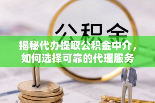 新丰揭秘代办提取公积金中介，如何选择可靠的代理服务