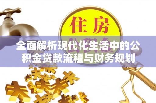 新丰全面解析现代化生活中的公积金贷款流程与财务规划