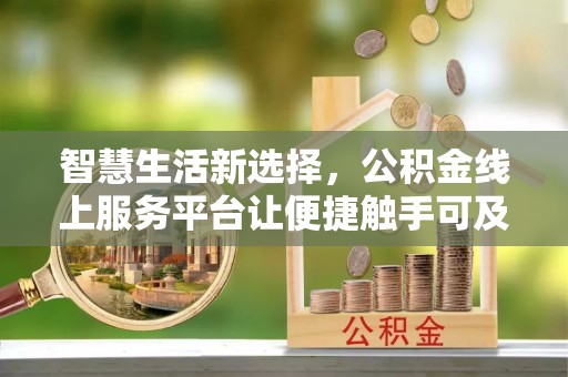 新丰智慧生活新选择，公积金线上服务平台让便捷触手可及