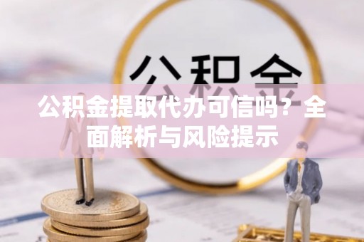 新丰公积金提取代办可信吗？全面解析与风险提示