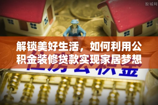 新丰解锁美好生活，如何利用公积金装修贷款实现家居梦想