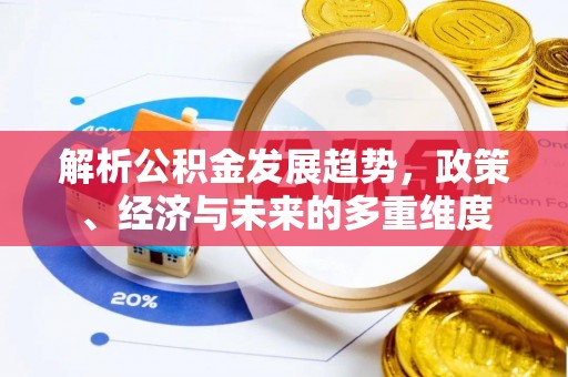 新丰解析公积金发展趋势，政策、经济与未来的多重维度