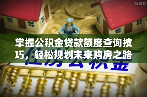 新丰掌握公积金贷款额度查询技巧，轻松规划未来购房之路