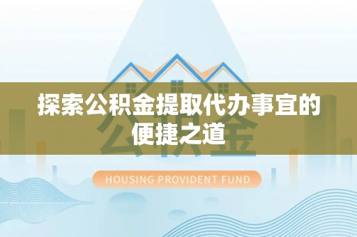 新丰探索公积金提取代办事宜的便捷之道