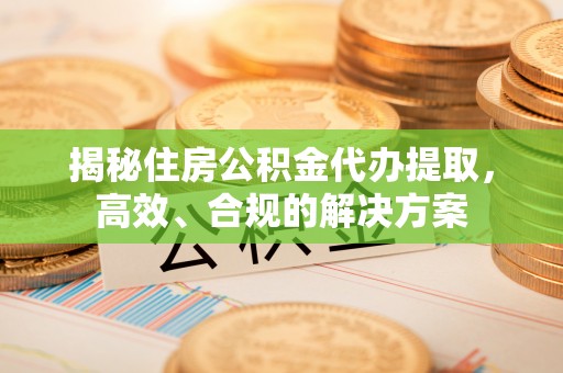 新丰揭秘住房公积金代办提取，高效、合规的解决方案