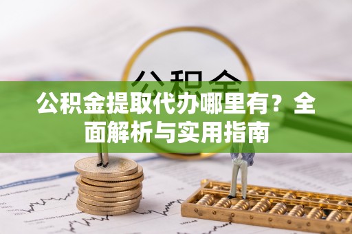 新丰公积金提取代办哪里有？全面解析与实用指南