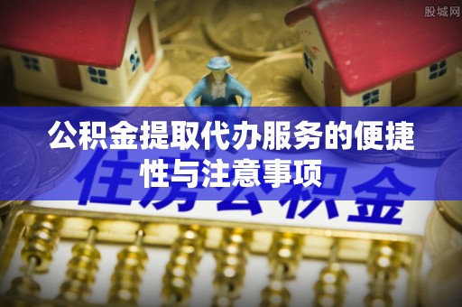 新丰公积金提取代办服务的便捷性与注意事项